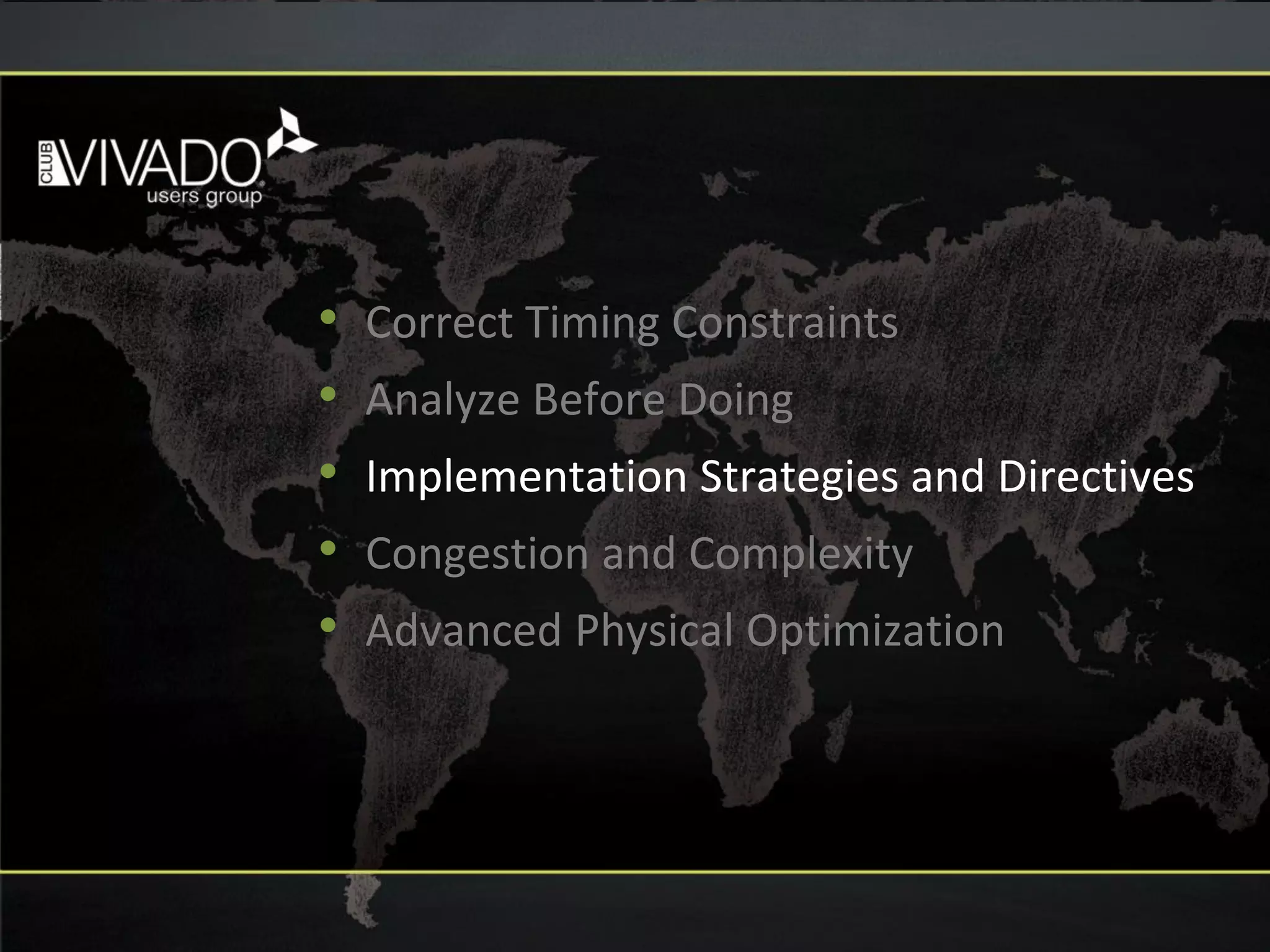 • Correct Timing Constraints
• Analyze Before Doing
• Implementation Strategies and Directives
• Congestion and Complexity
• Advanced Physical Optimization
 