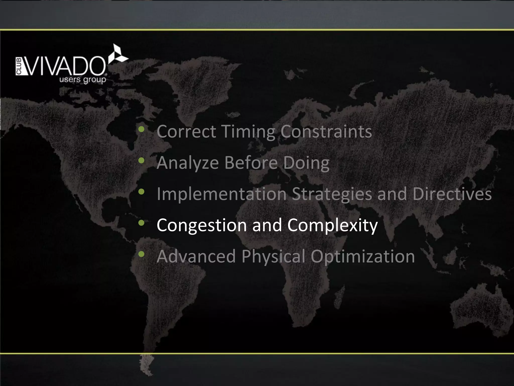• Correct Timing Constraints
• Analyze Before Doing
• Implementation Strategies and Directives
• Congestion and Complexity
• Advanced Physical Optimization
 