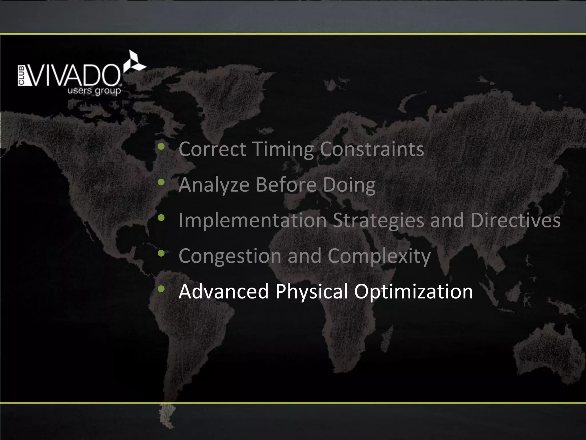 • Correct Timing Constraints
• Analyze Before Doing
• Implementation Strategies and Directives
• Congestion and Complexity
• Advanced Physical Optimization
 
