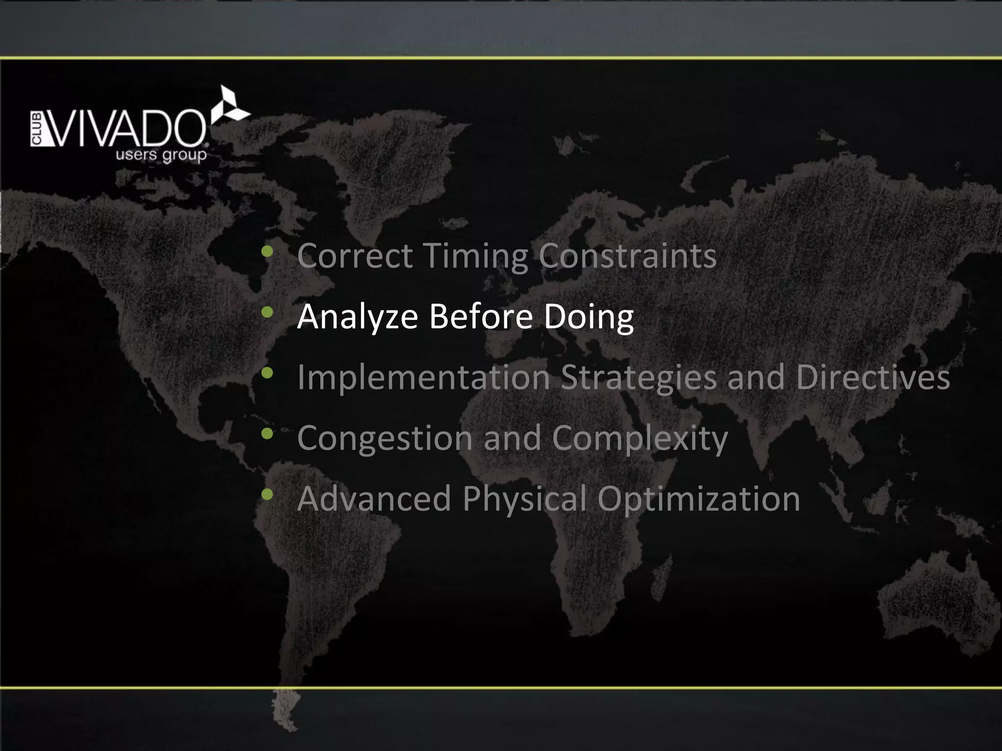 • Correct Timing Constraints
• Analyze Before Doing
• Implementation Strategies and Directives
• Congestion and Complexity
• Advanced Physical Optimization
 
