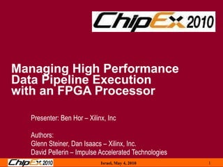 Managing High Performance  Data Pipeline Execution  with an FPGA Processor Presenter: Ben Hor – Xilinx, Inc Authors: Glenn Steiner, Dan Isaacs – Xilinx, Inc. David Pellerin – Impulse Accelerated Technologies 