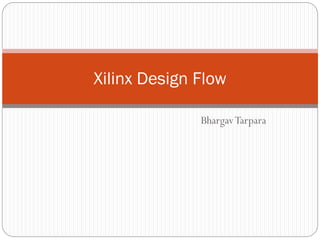 BhargavTarpara
Xilinx Design Flow
 