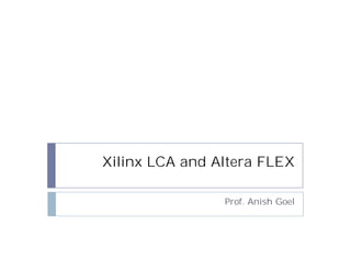 Xilinx LCA and Altera FLEX

                Prof. Anish Goel
 
