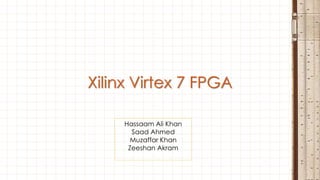 Xilinx Virtex 7 FPGA
Hassaam Ali Khan
Saad Ahmed
Muzaffar Khan
Zeeshan Akram
 