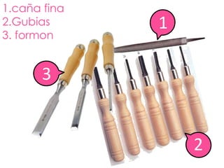 1.caña fina
2.Gubias      1
3. formon


       3


                  2
 