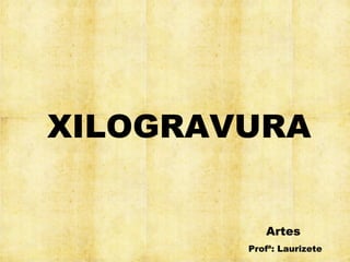 XILOGRAVURA


           Artes
        Profª: Laurizete
 