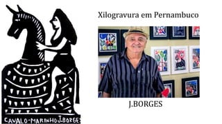Xilogravura em Pernambuco
J.BORGES
 