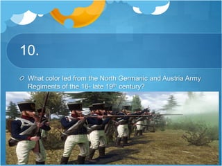 10.
What color led from the North Germanic and Austria Army
Regiments of the 16- late 19th century?
 