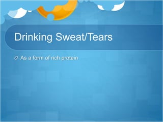Drinking Sweat/Tears
As a form of rich protein
 