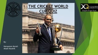 THE CRICKET WORLD
CUP QUIZ
By:
Narayanan Murali
Akash Kaushik
 