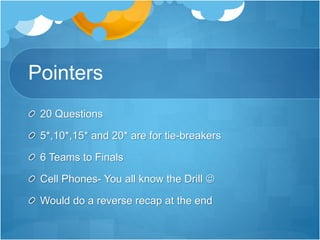 Pointers
20 Questions
5*,10*,15* and 20* are for tie-breakers
6 Teams to Finals
Cell Phones- You all know the Drill 
Would do a reverse recap at the end
 