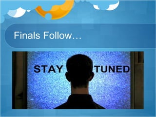 Finals Follow…
 