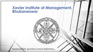 Xavier Institute of Management,
Bhubaneswar
Sustainability practices across Industries
 