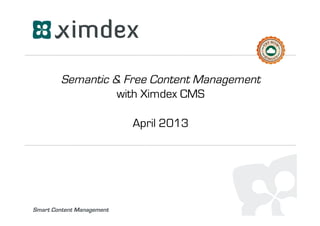 Semantic Content&Data Management
with Ximdex CMS
February 2014

Making smart content, together!

V20140219:EN:MS

 