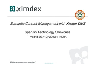 Making smart content, together!
Semantic Content Management with Ximdex CMS
Spanish Technology Showcase
Madrid, 03/10/2013 @ INDRA
V20131003:EN:MS
 
