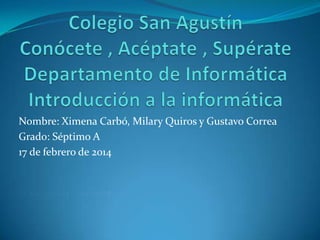 Nombre: Ximena Carbó, Milary Quiros y Gustavo Correa
Grado: Séptimo A
17 de febrero de 2014
 