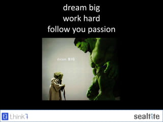 dream big
work hard
follow you passion
 