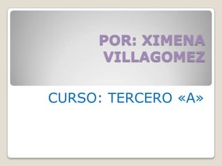 POR: XIMENA
     VILLAGOMEZ

CURSO: TERCERO «A»
 