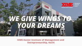 WE GIVE WINGS TO
YOUR DREAMS
XIME-Xavier Institute of Management and
Entrepreneurship, Kochi
 