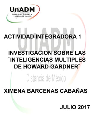 ACTIVIDAD INTEGRADORA 1
INVESTIGACION SOBRE LAS
¨INTELIGENCIAS MULTIPLES
DE HOWARD GARDNER¨
XIMENA BARCENAS CABAÑAS
JULIO 2017
 
