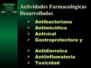 Actividades Farmacológicas Desarrolladas Antibacteriana  Antimicótica  Antiviral  Gastroprotectora y  Antidiarreica  Antiinflamatoria   Toxicidad  