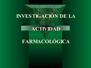 INVESTIGACIÓN DE LA  ACTIVIDAD  FARMACOLÓGICA 