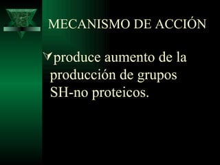 MECANISMO DE ACCIÓN produce aumento de la producción de grupos SH-no proteicos. 