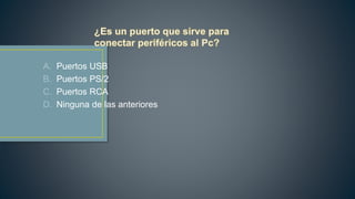 A. Puertos USB
B. Puertos PS/2
C. Puertos RCA
D. Ninguna de las anteriores
 