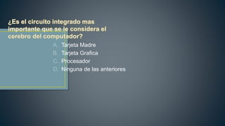 A. Tarjeta Madre
B. Tarjeta Grafica
C. Procesador
D. Ninguna de las anteriores
 