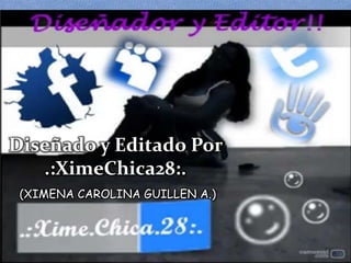 Diseñado y Editado Por
   .:XimeChica28:.
 (XIMENA CAROLINA GUILLEN A.)
 
