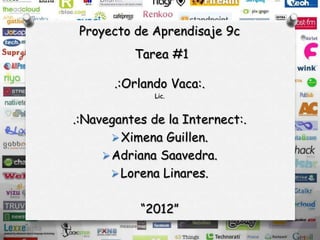 Proyecto de Aprendisaje 9c
          Tarea #1

       .:Orlando Vaca:.
              Lic.



.:Navegantes de la Internect:.
        Ximena Guillen.
      Adriana Saavedra.
       Lorena Linares.


           “2012”
 