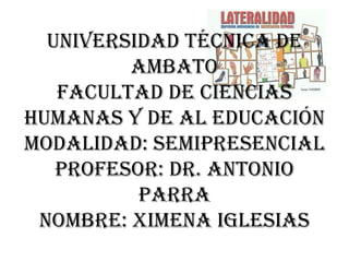 UNIVERSIDAD TÉCNICA DE AMBATOFACULTAD DE CIENCIAS HUMANAS Y DE AL EDUCACIÓNMODALIDAD: SEMIPRESENCIALPROFESOR: DR. ANTONIO PARRA NOMBRE: XIMENA IGLESIAS 
