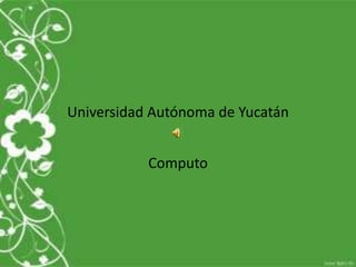 Universidad Autónoma de Yucatán


           Computo
 