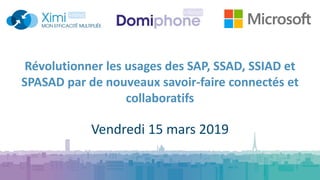 Révolutionner les usages des SAP, SSAD, SSIAD et
SPASAD par de nouveaux savoir-faire connectés et
collaboratifs
Vendredi 15 mars 2019
 