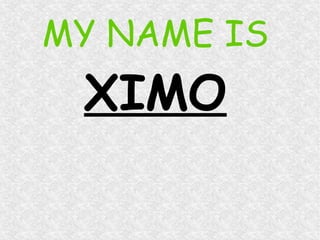 MY NAME IS
XIMO
 