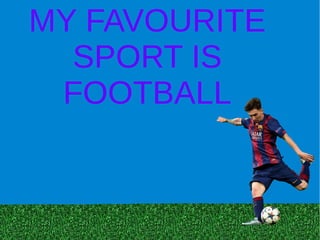 MY FAVOURITE
SPORT IS
FOOTBALL