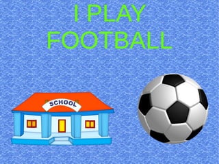 I PLAY
FOOTBALL