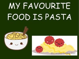 MY FAVOURITE
FOOD IS PASTA