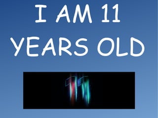 I AM 11
YEARS OLD