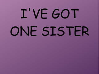 I'VE GOT
ONE SISTER