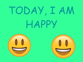 TODAY, I AM
HAPPY