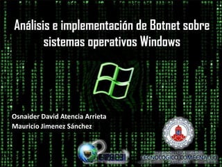 Análisis e implementación de Botnet sobre sistemas operativos Windows Osnaider David Atencia Arrieta Mauricio Jimenez Sánchez 