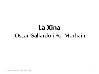 La Xina
             Oscar Gallardo i Pol Morhain




© Pol i Oscar. Classe Avet. Març 2012             1
 