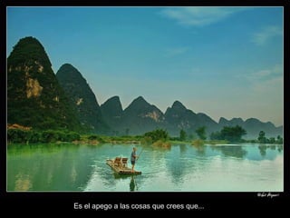 Es el apego a las cosas que crees que... 