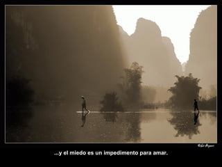 ...y el miedo es un impedimento para amar. 