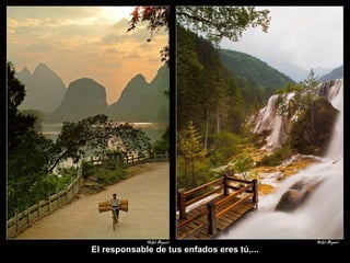 El responsable de tus enfados eres tú,... 