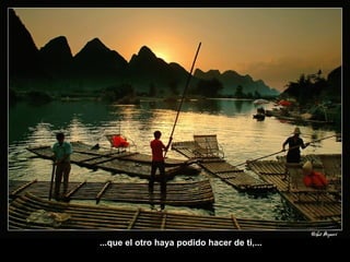 ...que el otro haya podido hacer de ti,... 