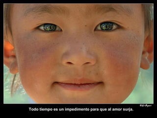 Todo tiempo es un impedimento para que al amor surja. 