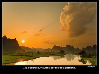 ...la oscurece, y sufres por miedo a perderla. 