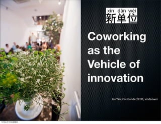 Coworking
              as the
              Vehicle of
              innovation
                  Liu	
  Yan,	
  Co-­‐founder/CEO,	
  xindanwei




12年6月10日星期日
 